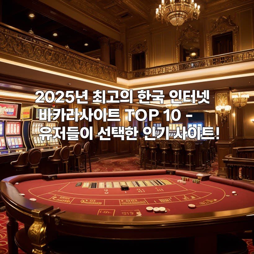 2025년 최고의 한국 인터넷 바카라사이트 TOP 10 – 유저들이 선택한 인기 사이트!